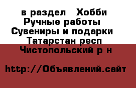  в раздел : Хобби. Ручные работы » Сувениры и подарки . Татарстан респ.,Чистопольский р-н